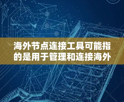 海外节点连接工具可能指的是用于管理和连接海外服务器或数据中心的网络节点的一些工具或技术。以下是一些常见的工具和方法，供你参考
