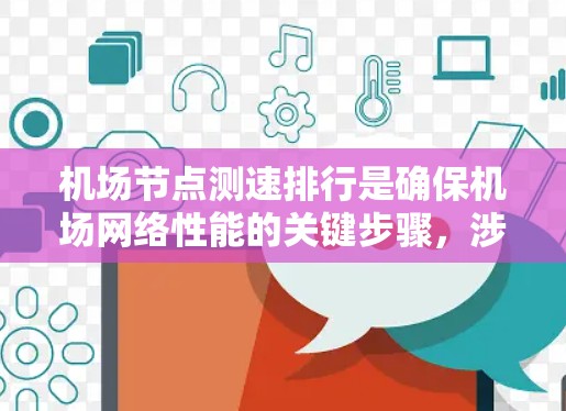 机场节点测速排行是确保机场网络性能的关键步骤，涉及多个方面的考量和实施步骤。以下是对这一过程的详细分析和总结