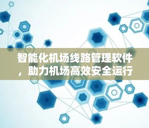智能化机场线路管理软件，助力机场高效安全运行