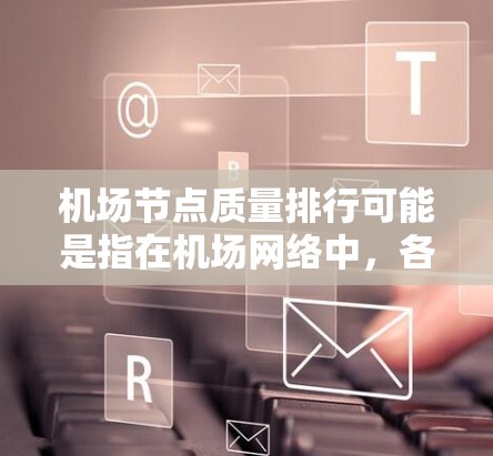机场节点质量排行可能是指在机场网络中，各个节点设备（如路由器、交换机、AP、控制器等）的性能、稳定性、可靠性等方面的质量评估和排序。以下是一些可能的关键因素和方法，帮助你对机场节点进行质量评估和排行