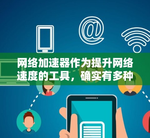 网络加速器作为提升网络速度的工具，确实有多种选择，每种都有其独特的优势和适用场景。以下是对几种主流网络加速器的分析和总结，帮助你做出明智的选择