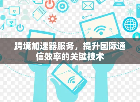 跨境加速器服务，提升国际通信效率的关键技术