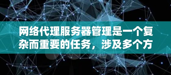 网络代理服务器管理是一个复杂而重要的任务，涉及多个方面的配置和维护。以下是整理后的网络代理服务器管理步骤，帮助您系统地理解和实施