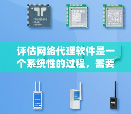 评估网络代理软件是一个系统性的过程，需要从多个维度进行全面分析。以下是一个有条理的评估框架，帮助您全面了解网络代理软件的性能和适用性