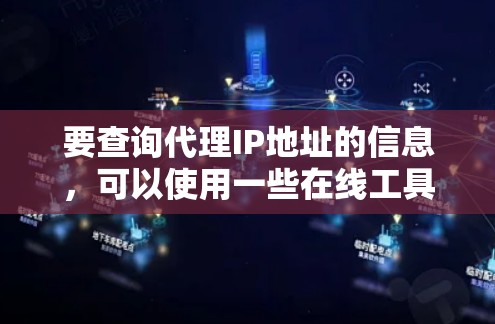 要查询代理IP地址的信息，可以使用一些在线工具或服务来获取相关数据。以下是一些常用的方法和工具