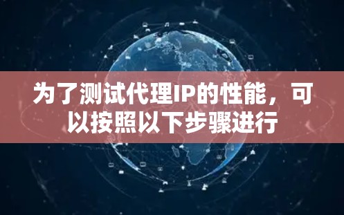 为了测试代理IP的性能，可以按照以下步骤进行