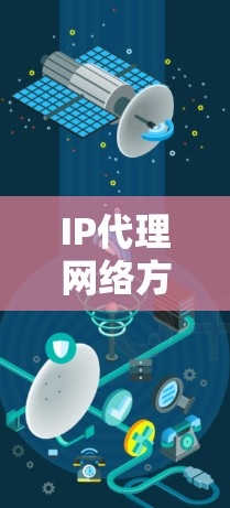 IP代理网络方案，实现高效网络管理与安全防护