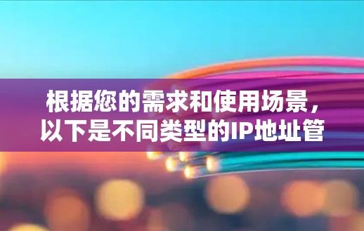 根据您的需求和使用场景，以下是不同类型的IP地址管理工具推荐