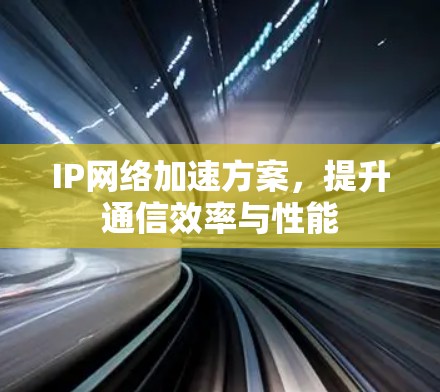 IP网络加速方案，提升通信效率与性能