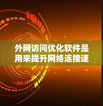 外网访问优化软件是用来提升网络连接速度、安全性和稳定性的工具，它通过多种技术手段优化网络性能。以下是对外网访问优化软件的详细分析和总结