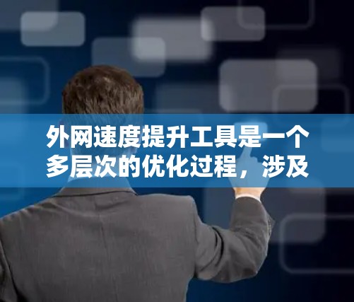 外网速度提升工具是一个多层次的优化过程，涉及网络配置、服务器优化、应用层协议的改进以及内容分发技术。以下是对这些工具和方法的详细总结