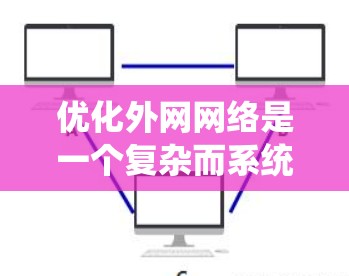 优化外网网络是一个复杂而系统性的工程，需要结合多方面的知识和技能。以下是一个有条理的优化步骤指南，帮助您逐步实现网络性能、稳定性和安全性的提升