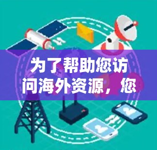 为了帮助您访问海外资源，您可以使用以下软件和方法