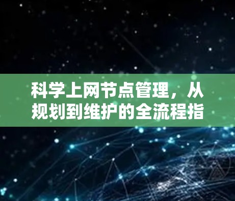 科学上网节点管理，从规划到维护的全流程指南