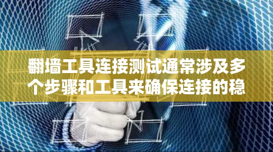 翻墙工具连接测试通常涉及多个步骤和工具来确保连接的稳定性和可靠性。以下是一些常见的翻墙工具及其连接测试方法