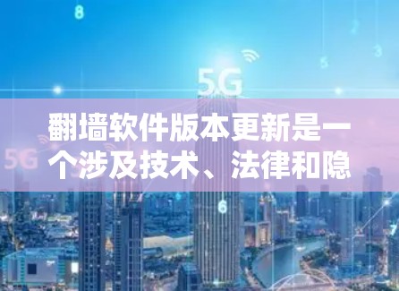 翻墙软件版本更新是一个涉及技术、法律和隐私等多方面的复杂问题。以下是对翻墙软件版本更新的详细分析