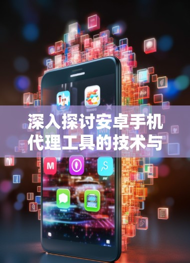 深入探讨安卓手机代理工具的技术与应用