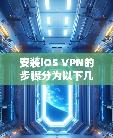 安装iOS VPN的步骤分为以下几个部分，详细且易于理解