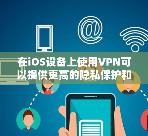 在iOS设备上使用VPN可以提供更高的隐私保护和网络安全，但需要正确配置和使用。以下是一些使用iOS VPN的技巧和建议