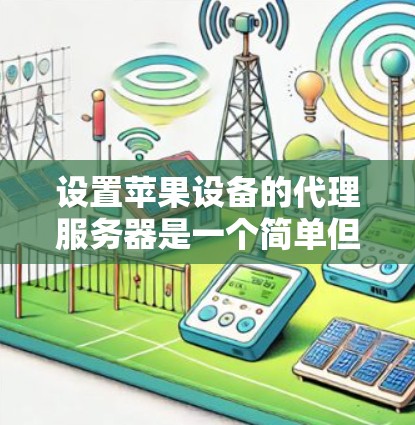 设置苹果设备的代理服务器是一个简单但重要的步骤，确保您的设备能够连接公司网络并正确使用网络资源。以下是详细的步骤指南