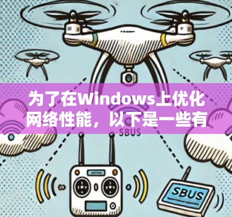 为了在Windows上优化网络性能，以下是一些有效的网络加速工具和方法