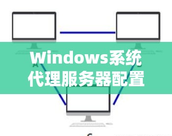 Windows系统代理服务器配置详细教程