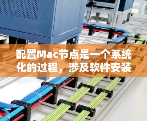 配置Mac节点是一个系统化的过程，涉及软件安装、环境配置、网络设置和安全措施等多个方面。以下是一个分步骤的指南，帮助您顺利完成Mac节点的配置