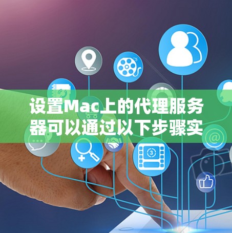 设置Mac上的代理服务器可以通过以下步骤实现