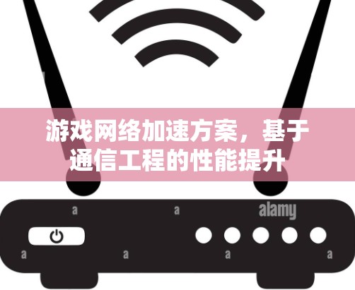游戏网络加速方案，基于通信工程的性能提升