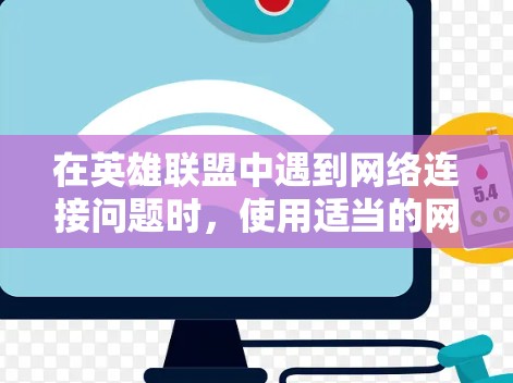 在英雄联盟中遇到网络连接问题时，使用适当的网络诊断工具可以帮助快速定位和解决问题。以下是一些常用的网络诊断工具和步骤