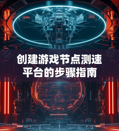 创建游戏节点测速平台的步骤指南