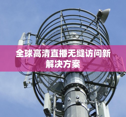 全球高清直播无缝访问新解决方案