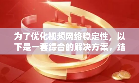 为了优化视频网络稳定性，以下是一套综合的解决方案，结合了内容分发、优化、存储管理、监控等多个方面的工具和策略