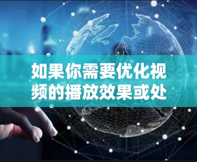 如果你需要优化视频的播放效果或处理视频文件，可以使用一些专业的视频软件或工具。以下是一些常用工具和方法，帮助你优化视频播放和处理