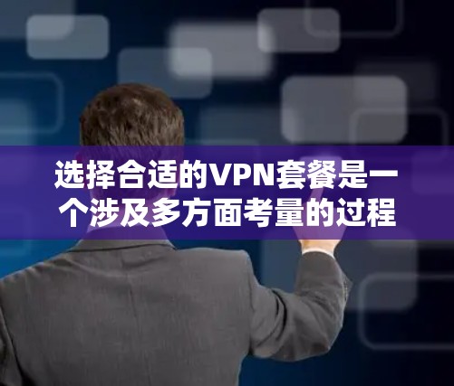 选择合适的VPN套餐是一个涉及多方面考量的过程，以下是根据您的需求整理的步骤和建议