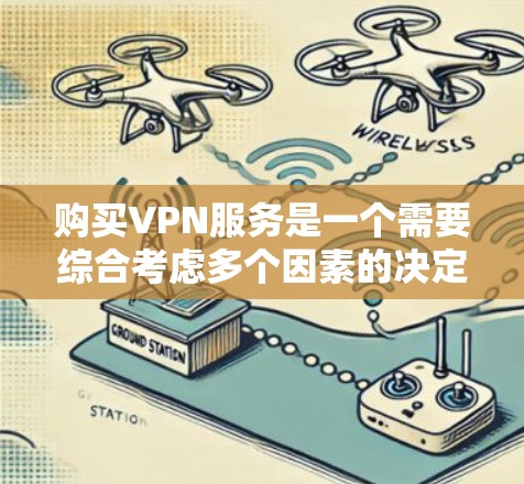 购买VPN服务是一个需要综合考虑多个因素的决定，以下是根据您的需求整理的详细攻略