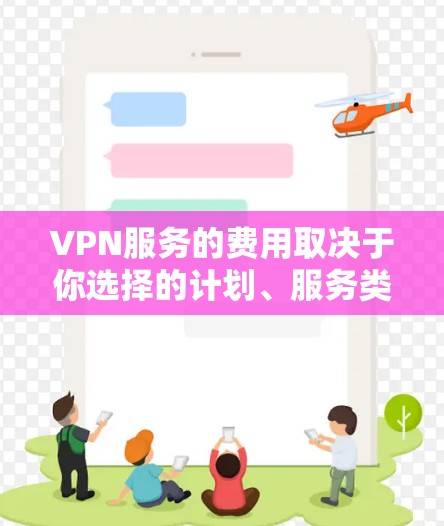 VPN服务的费用取决于你选择的计划、服务类型和提供商。以下是一些常见的VPN服务费用比较信息，供你参考