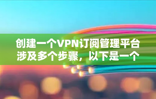 创建一个VPN订阅管理平台涉及多个步骤，以下是一个有条理的解决方案