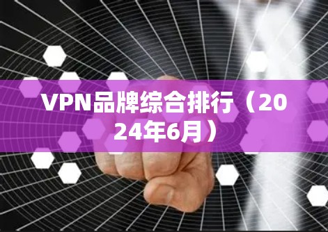 VPN品牌综合排行（2024年6月）
