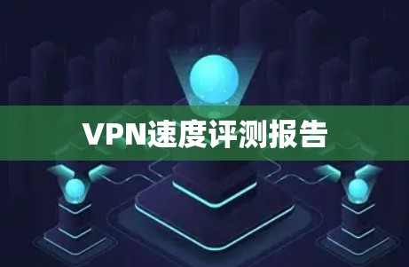 VPN速度评测报告