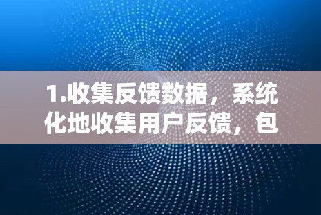 1.收集反馈数据，系统化地收集用户反馈，包括问题类型、影响范围和详细描述