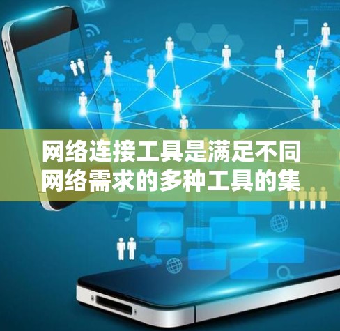 网络连接工具是满足不同网络需求的多种工具的集合，涵盖了从互联网连接、局域网管理、远程控制到网络测试与安全等多个方面。以下是一些常用的网络连接工具的合集，分门别类整理