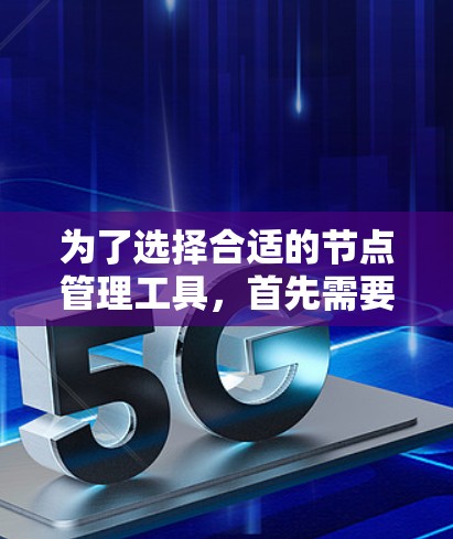 为了选择合适的节点管理工具，首先需要明确需求，包括监控、报警、自动化运维、容器化管理、云资源管理、安全合规以及开源或商业偏好。以下是根据需求的不同场景推荐的工具