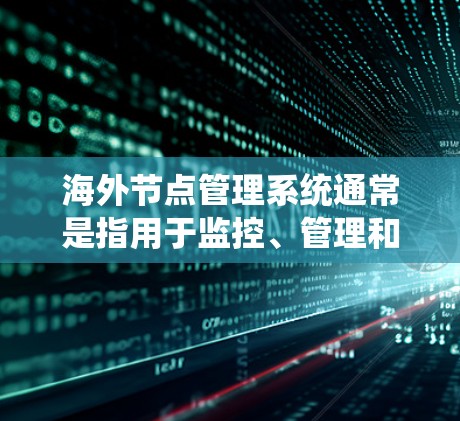 海外节点管理系统通常是指用于监控、管理和操作海外服务器、数据中心或云服务节点的一种系统。这样的系统通常用于企业或机构需要在全球范围内部署和管理服务器资源时，来简化操作流程，提高效率，同时降低运维成本
