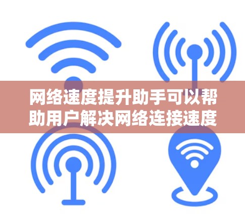 网络速度提升助手可以帮助用户解决网络连接速度慢的问题。以下是一些常见的方法和工具