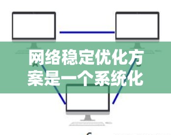 网络稳定优化方案是一个系统化的工程任务，通常需要结合具体的网络环境、业务需求和性能指标来制定。以下是一个典型的网络稳定优化方案框架，涵盖了多个关键方面