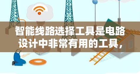 智能线路选择工具是电路设计中非常有用的工具，它能够通过自动化和优化来提升设计效率和质量。以下是对这些工具的总结和建议