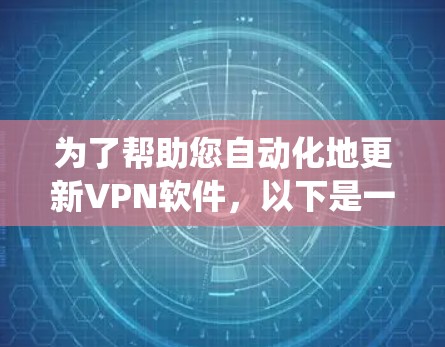 为了帮助您自动化地更新VPN软件，以下是一些常见的方法和工具，您可以根据自己的操作系统选择适合的方法