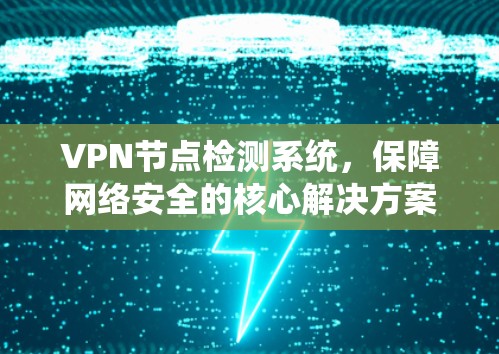 VPN节点检测系统，保障网络安全的核心解决方案