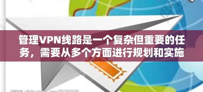 管理VPN线路是一个复杂但重要的任务，需要从多个方面进行规划和实施。以下是分步骤的指南，帮助您有效管理VPN线路